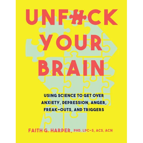Unfuck Your Brain: Using Science to Get Over Anxiety, Depression, Anger, Freak-Outs, and Triggers